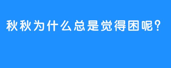 秋秋为什么总是觉得困呢？
