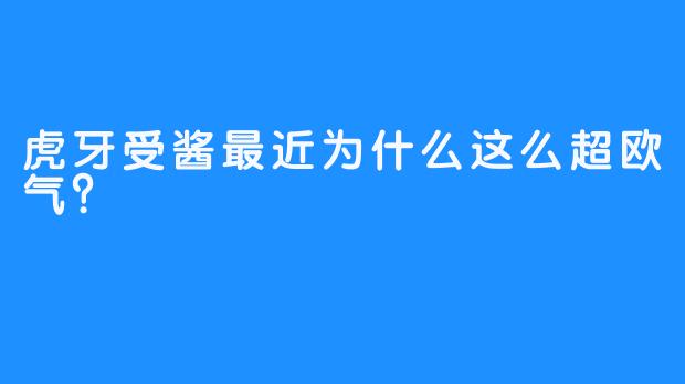 虎牙受酱最近为什么这么超欧气？