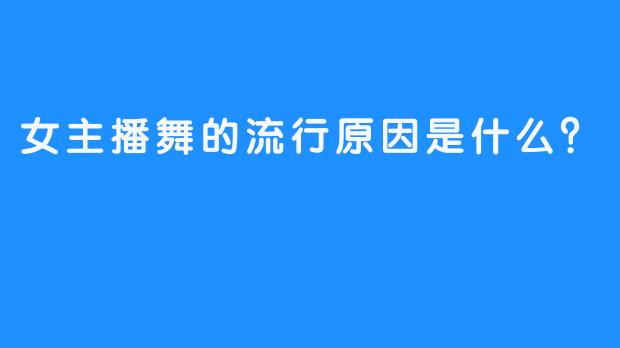女主播舞的流行原因是什么？