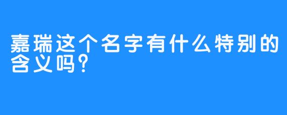 嘉瑞这个名字有什么特别的含义吗？