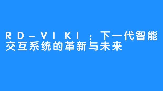 RD-VIKI:下一代智能交互系统的革新与未来