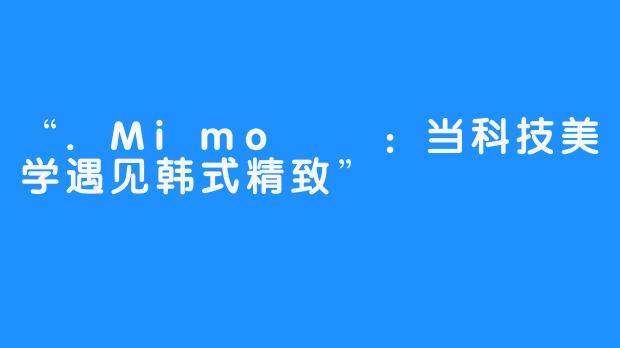 “.Mimo미모：当科技美学遇见韩式精致”