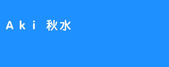 《Aki秋水：虚拟与现实的诗意交织》