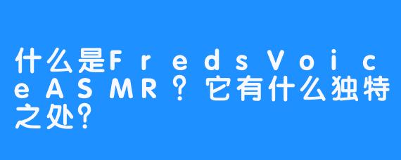 什么是FredsVoiceASMR?它有什么独特之处?