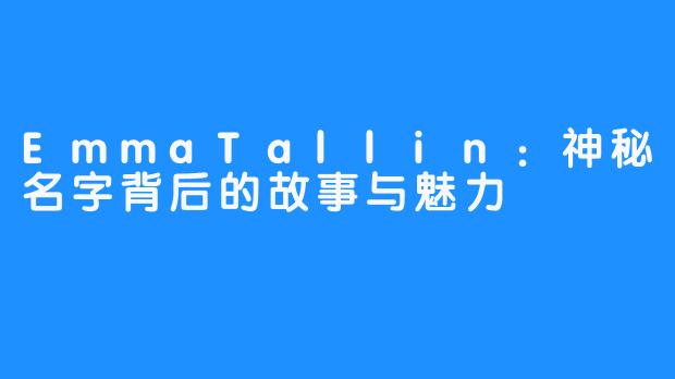 EmmaTallin：神秘名字背后的故事与魅力