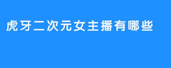 虎牙二次元女主播有哪些