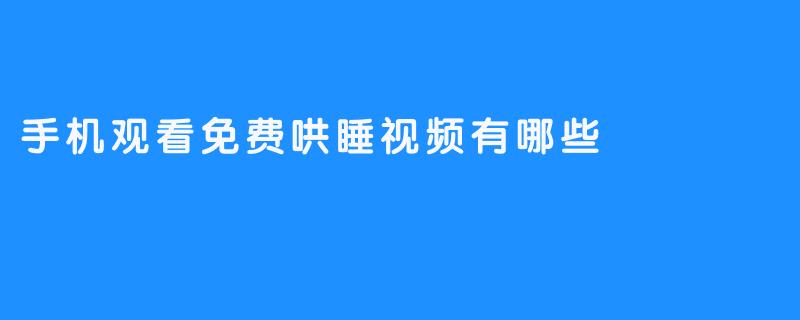 手机观看免费哄睡视频有哪些