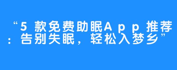 “5款免费助眠App推荐:告别失眠,轻松入梦乡”