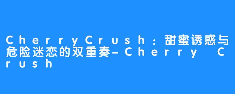 CherryCrush:甜蜜诱惑与危险迷恋的双重奏-Cherry Crush