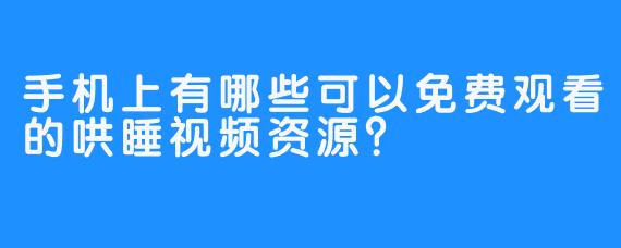 手机上有哪些可以免费观看的哄睡视频资源?
