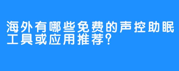 海外有哪些免费的声控助眠工具或应用推荐?
