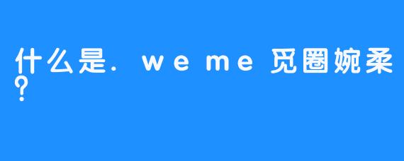 什么是.weme觅圈婉柔？