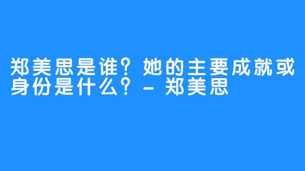 郑美思是谁?她的主要成就或身份是什么?-郑美思