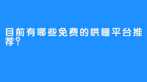 目前有哪些免费的哄睡平台推荐?