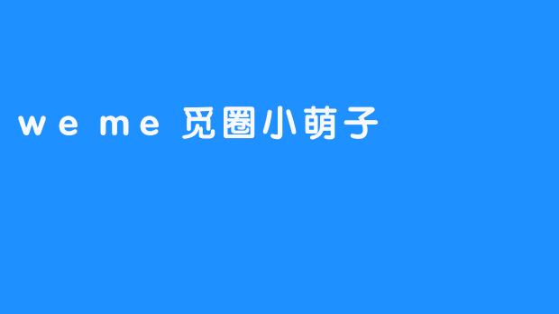 《.weme觅圈小萌子：虚拟社交中的治愈系新宠》