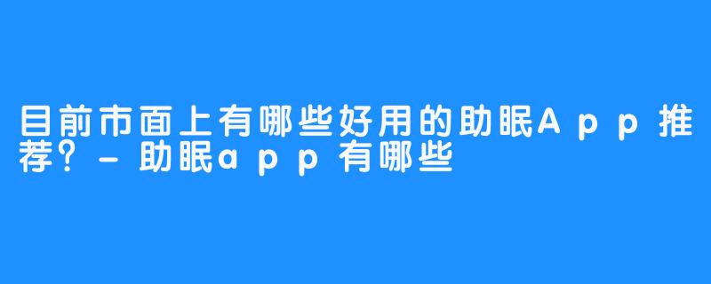 目前市面上有哪些好用的助眠App推荐？-助眠app有哪些
