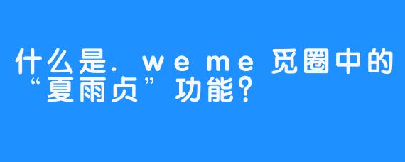 什么是.weme觅圈中的“夏雨贞”功能？