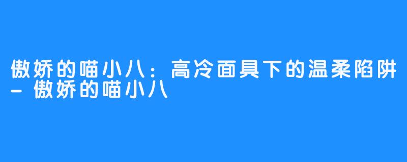 傲娇的喵小八：高冷面具下的温柔陷阱-傲娇的喵小八