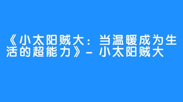 《小太阳贼大:当温暖成为生活的超能力》-小太阳贼大