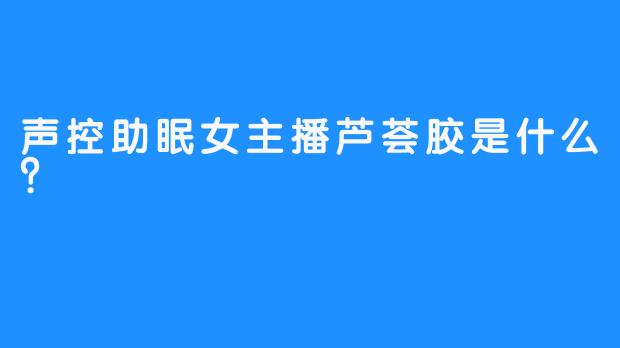 声控助眠女主播芦荟胶是什么？