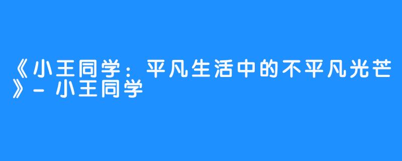 《小王同学：平凡生活中的不平凡光芒》-小王同学