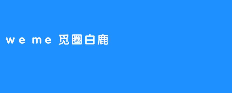 《白鹿：在.weme觅圈中寻见自我的现代寓言》