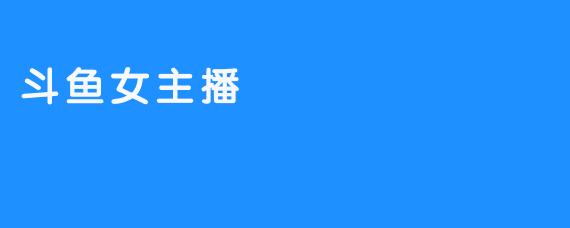 斗鱼女主播