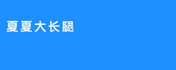 「夏夏的大长腿：优雅与自信的完美诠释」