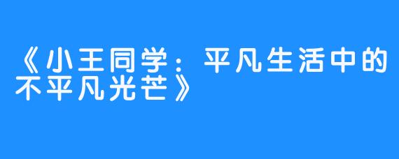 《小王同学：平凡生活中的不平凡光芒》