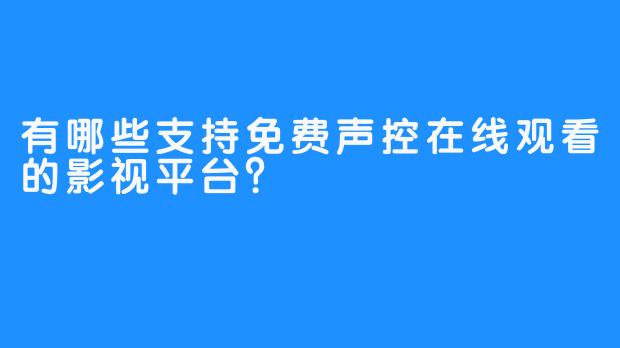 有哪些支持免费声控在线观看的影视平台？