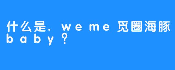什么是.weme觅圈海豚baby？