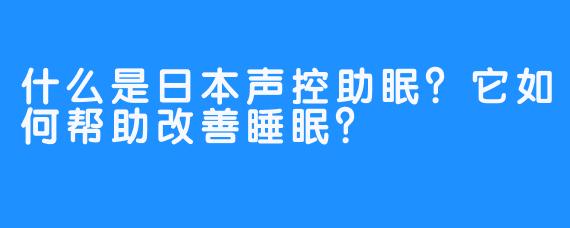 什么是日本声控助眠？它如何帮助改善睡眠？