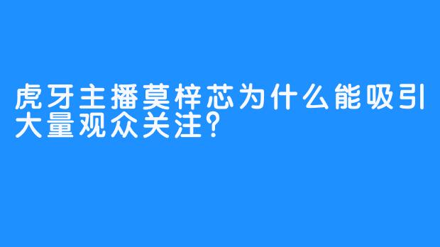 虎牙主播莫梓芯为什么能吸引大量观众关注？