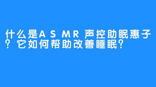 什么是ASMR声控助眠惠子？它如何帮助改善睡眠？