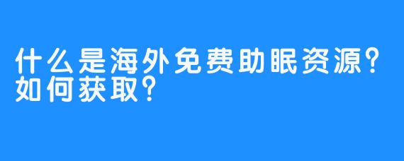 什么是海外免费助眠资源？如何获取？
