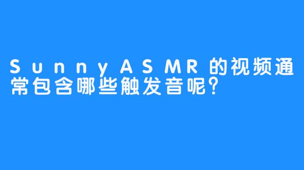 SunnyASMR的视频通常包含哪些触发音呢？