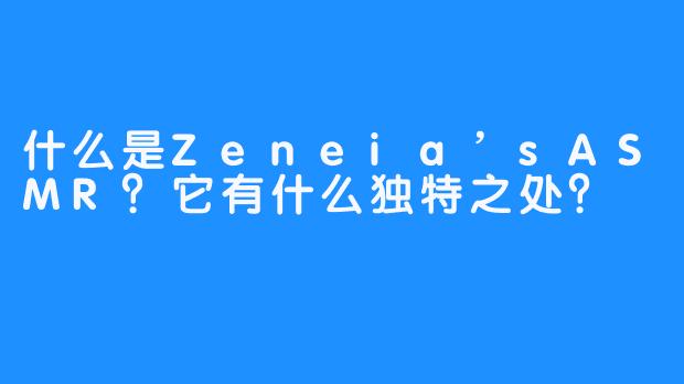 什么是Zeneia’sASMR？它有什么独特之处？