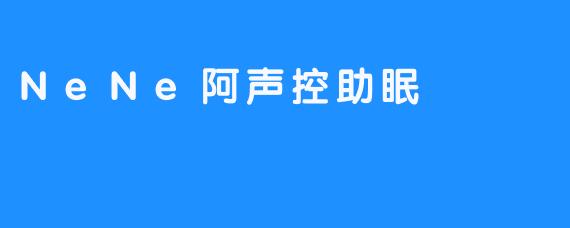 在.NeNe阿声控助眠.的温柔声波中，寻一夜安眠