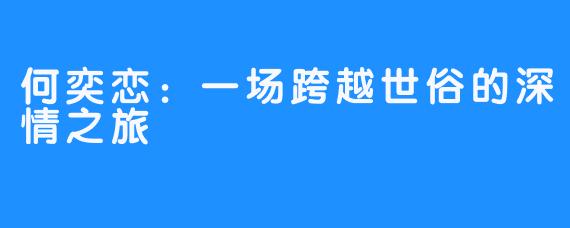 何奕恋:一场跨越世俗的深情之旅