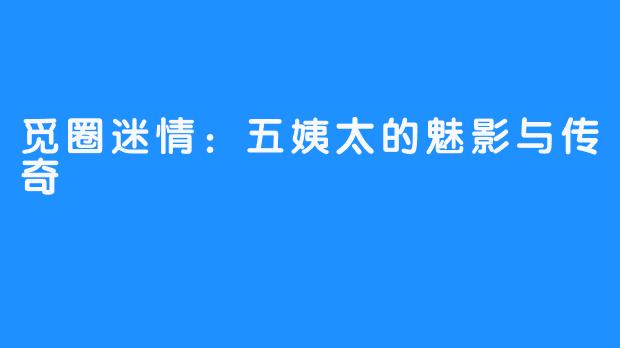 觅圈迷情：五姨太的魅影与传奇