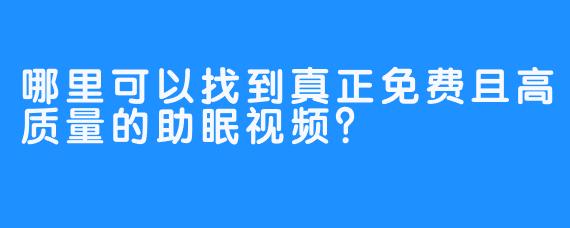 哪里可以找到真正免费且高质量的助眠视频?