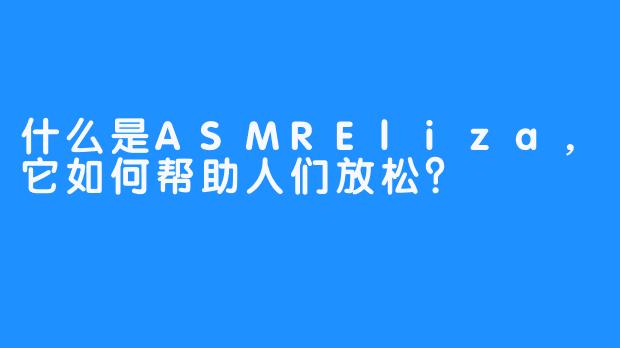 什么是ASMREliza,它如何帮助人们放松?