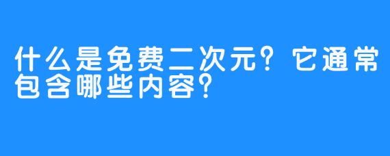 什么是免费二次元？它通常包含哪些内容？
