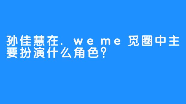 孙佳慧在.weme觅圈中主要扮演什么角色？