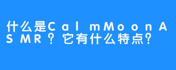 什么是CalmMoonASMR？它有什么特点？