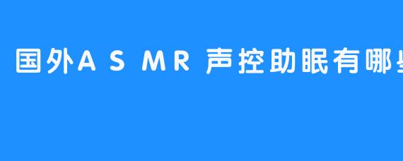 国外ASMR声控助眠有哪些