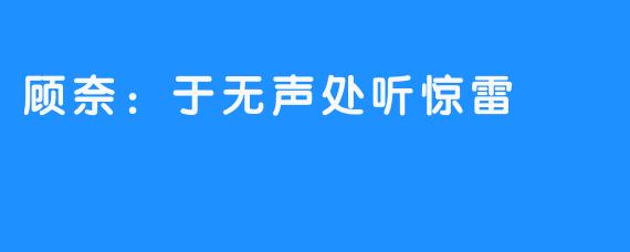 顾奈:于无声处听惊雷