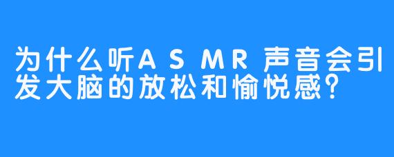 为什么听ASMR声音会引发大脑的放松和愉悦感？