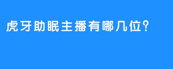 虎牙助眠主播有哪几位？