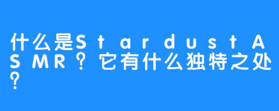 什么是StardustASMR？它有什么独特之处？